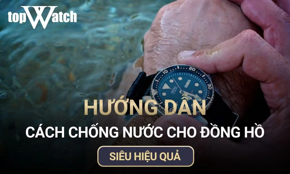 cách chống nước cho đồng hồ siêu hiệu quả
