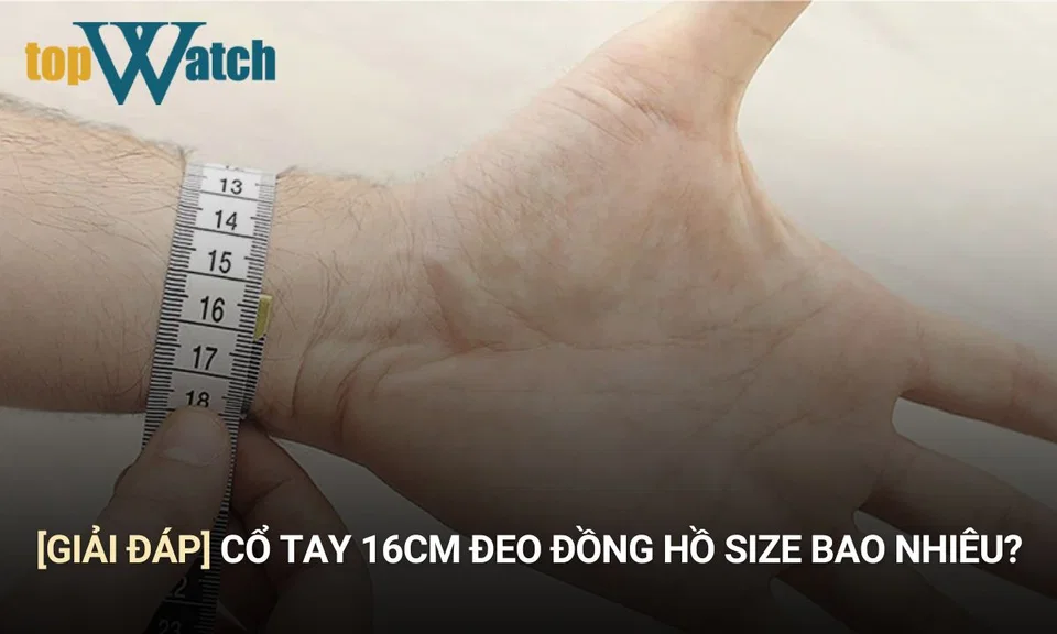 cổ tay 16cm thì nên đeo đồng hồ size bao nhiêu